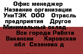 Офис-менеджер › Название организации ­ УниТЭК, ООО › Отрасль предприятия ­ Другое › Минимальный оклад ­ 17 000 - Все города Работа » Вакансии   . Кировская обл.,Сезенево д.